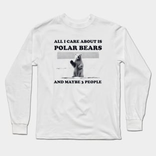 All I Care About Is Polar Bears And Maybe 3 People Long Sleeve T-Shirt